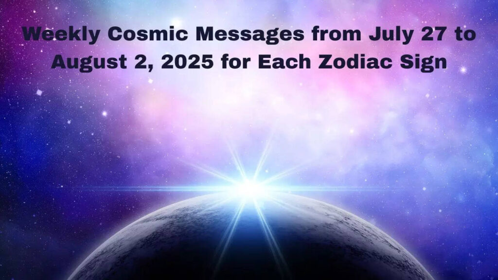 Weekly Cosmic Messages from July 27 to August 2, 2025 for Each Zodiac Sign