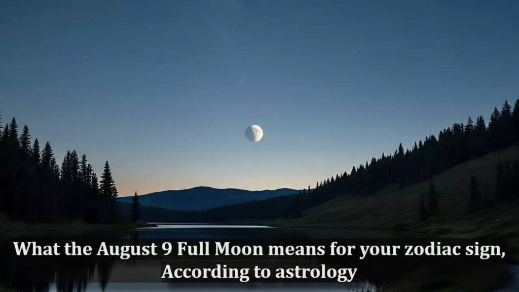 What the August 9 Full Moon means for your zodiac sign, According to astrology