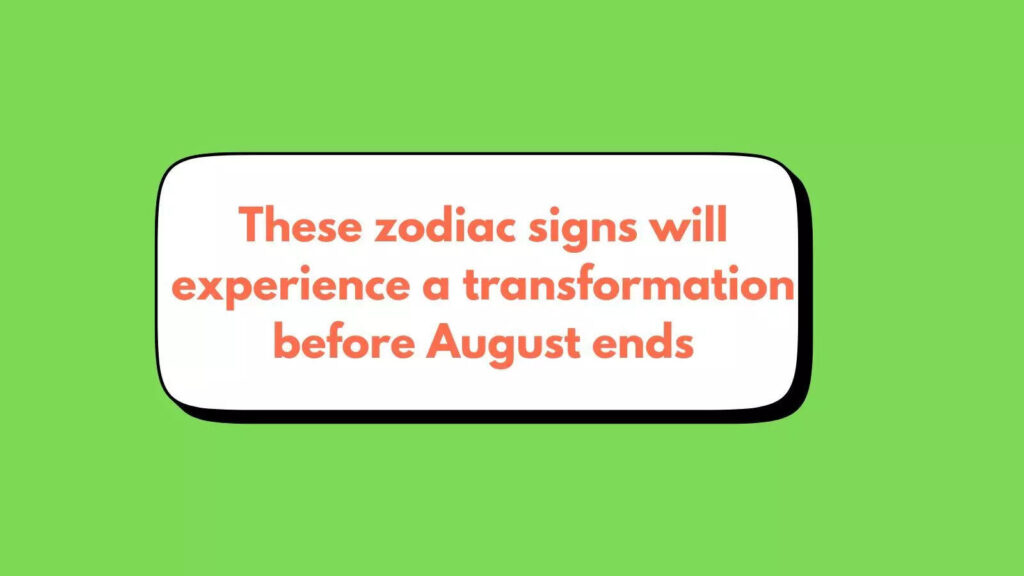 These zodiac signs will experience a great transformation before August ends