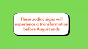 These zodiac signs will experience a great transformation before August ends