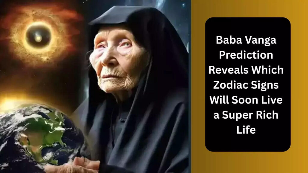 Baba Vanga Prediction Reveals Which Zodiac Signs Will Soon Live a Super Rich Life