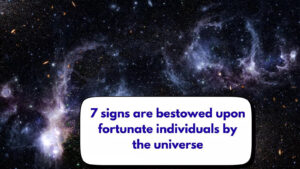7 signs are bestowed upon fortunate individuals by the universe