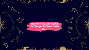 September 2025 Brings Big Life Changes for These Zodiac Signs
